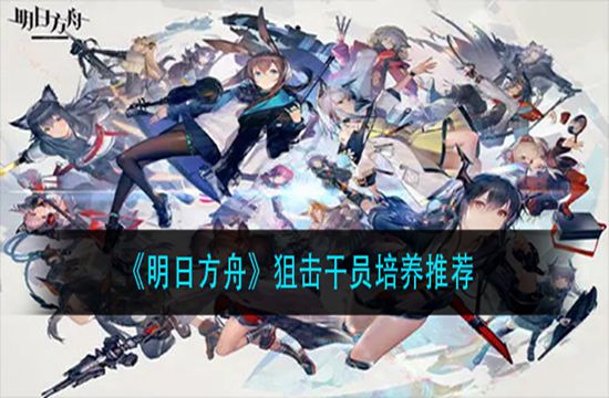 《明日方舟》狙击干员培养推荐(图1)