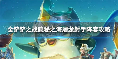 《金铲铲之战》s7.5屠龙射手怎么玩 隐秘之海屠龙射手阵容攻略(图1)