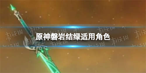 《原神》绿剑适合什么角色 磐岩结绿适用角色(图1)