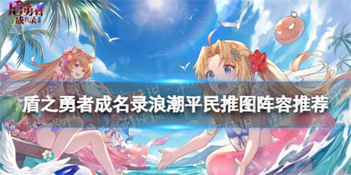 《盾之勇者成名录浪潮》平民推图阵容推荐 推图阵容搭配(图1)