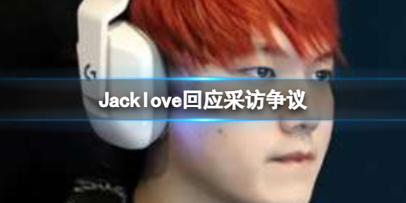 Jacklove回应采访争议 TESJacklove微博回应采访争议(图1)