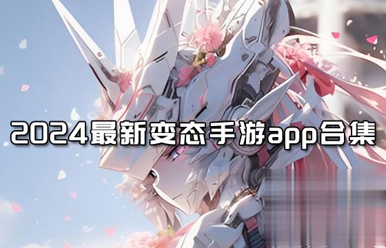 变态版手游app有哪些 2024变态手游app最新合集(图1)