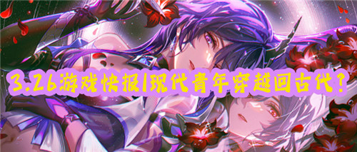 3.26游戏快报|穿越回古代成为一名芝麻小官?如何步步高升走向巅峰?(图1)