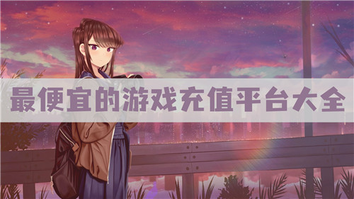 手游充值哪个平台便宜 最便宜的游戏充值平台大全(图1)