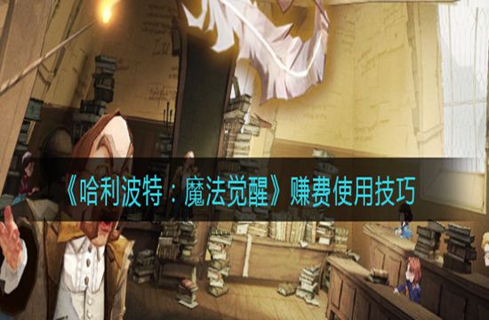 《哈利波特:魔法觉醒》赚费使用技巧(图1)
