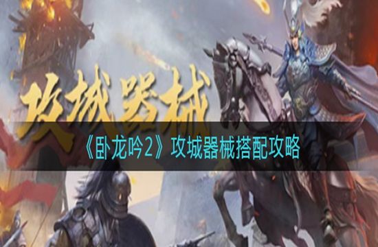 《卧龙吟2》攻城器械搭配攻略(图1)