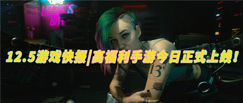 12.5游戏快报|高福利手游今日正式上线!感受无限刺激的游戏狂欢!(图1)